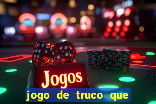 jogo de truco que ganha dinheiro de verdade